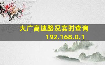 大广高速路况实时查询 192.168.0.1